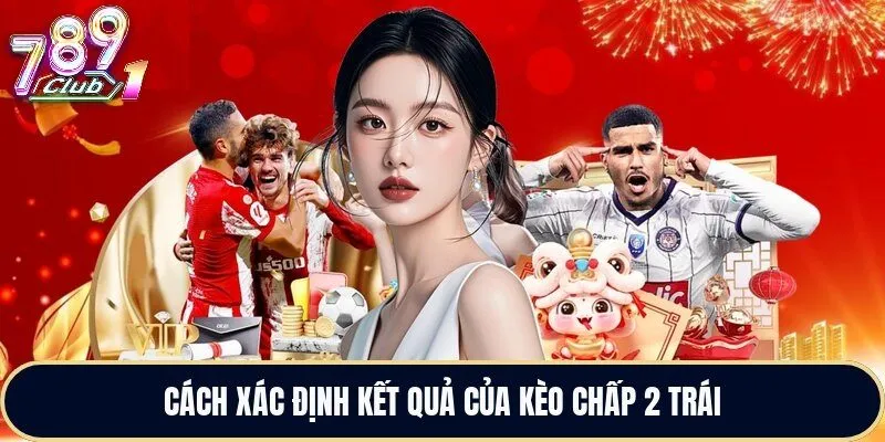 Bản Chất Của Kèo Chấp 2 Trái Tại 789Club Là Gì?