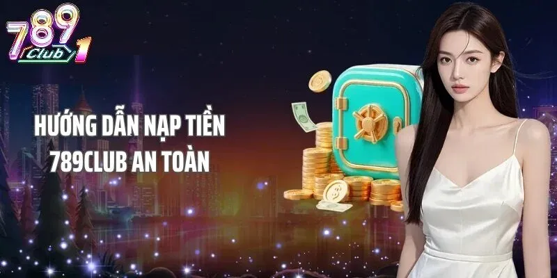 Hướng Dẫn Chi Tiết Các Bước Nạp Tiền 789Club