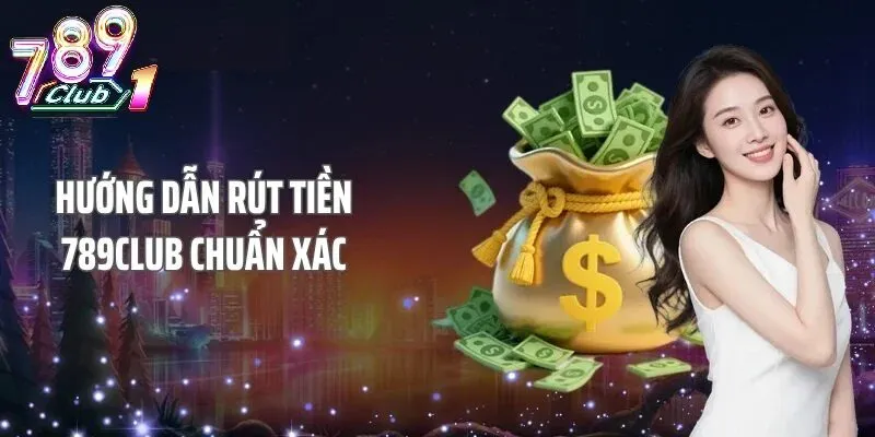 Hướng Dẫn Chi Tiết Quy Trình Rút Tiền 789Club